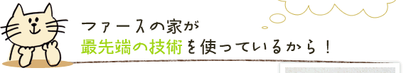 ファースの家が最先端の技術を使っているから！